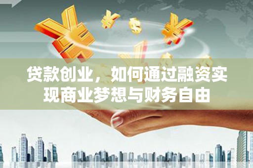 顺平贷款创业，如何通过融资实现商业梦想与财务自由