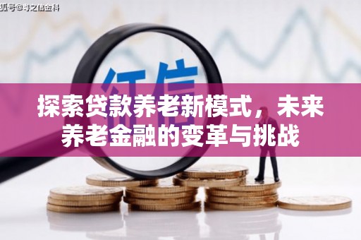 顺平探索贷款养老新模式，未来养老金融的变革与挑战