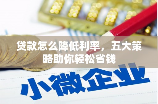 顺平贷款怎么降低利率，五大策略助你轻松省钱