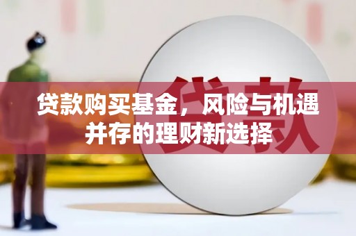 顺平贷款购买基金，风险与机遇并存的理财新选择