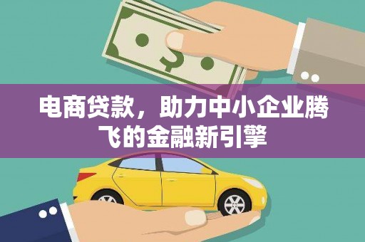 顺平电商贷款，助力中小企业腾飞的金融新引擎
