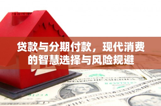 顺平贷款与分期付款，现代消费的智慧选择与风险规避
