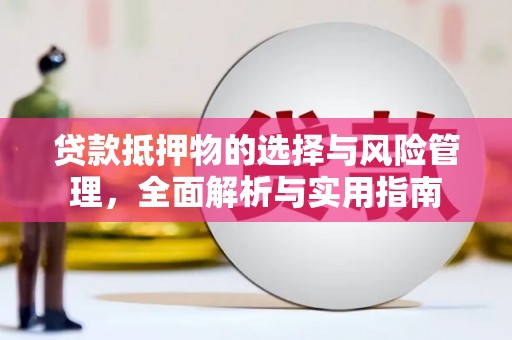 顺平贷款抵押物的选择与风险管理，全面解析与实用指南