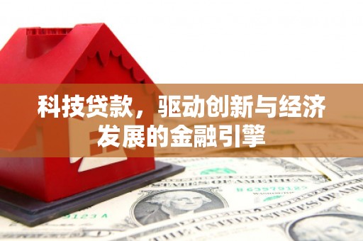 顺平科技贷款，驱动创新与经济发展的金融引擎