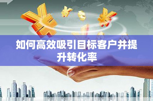 顺平如何高效吸引目标客户并提升转化率
