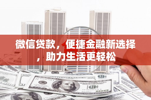 顺平微信贷款，便捷金融新选择，助力生活更轻松