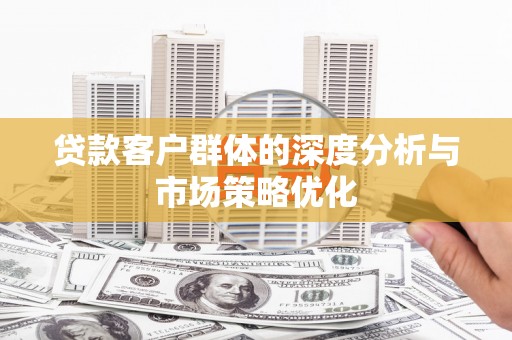 顺平贷款客户群体的深度分析与市场策略优化