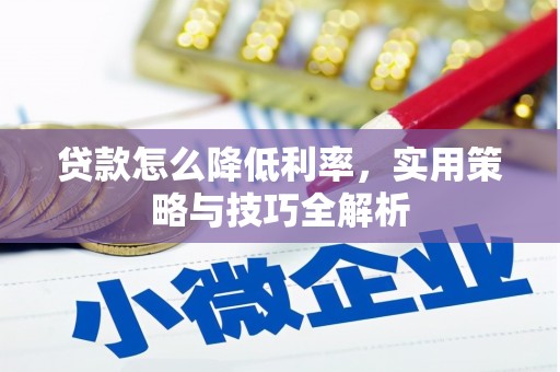 顺平贷款怎么降低利率，实用策略与技巧全解析