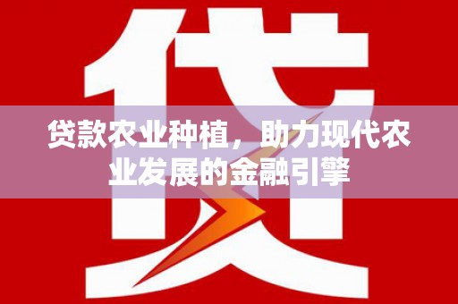 顺平贷款农业种植，助力现代农业发展的金融引擎