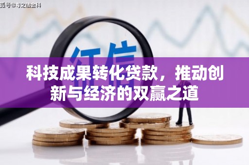 顺平科技成果转化贷款，推动创新与经济的双赢之道