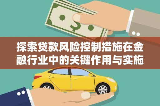 顺平探索贷款风险控制措施在金融行业中的关键作用与实施策略