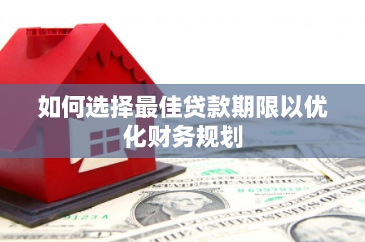 顺平如何选择最佳贷款期限以优化财务规划