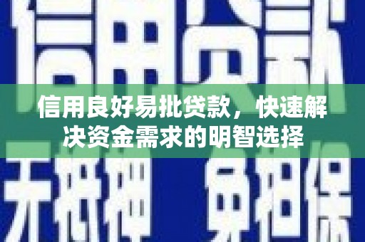 顺平信用良好易批贷款，快速解决资金需求的明智选择