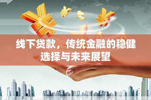 顺平线下贷款，传统金融的稳健选择与未来展望
