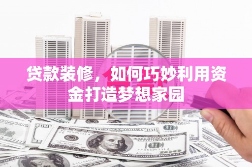 顺平贷款装修，如何巧妙利用资金打造梦想家园