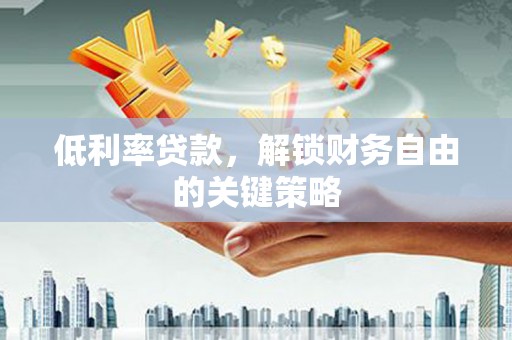 顺平低利率贷款，解锁财务自由的关键策略
