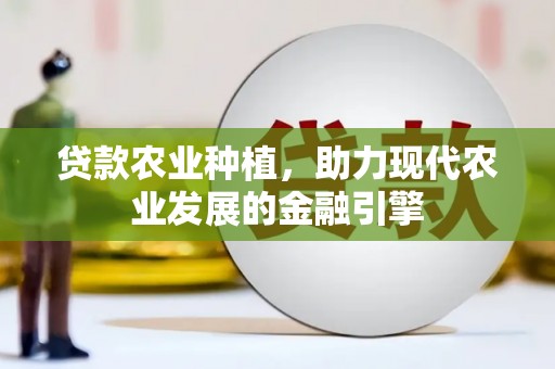 顺平贷款农业种植，助力现代农业发展的金融引擎