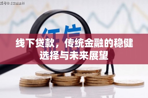 顺平线下贷款，传统金融的稳健选择与未来展望