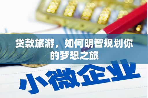 顺平贷款旅游，如何明智规划你的梦想之旅