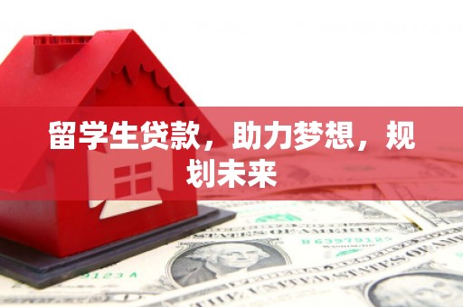顺平留学生贷款，助力梦想，规划未来