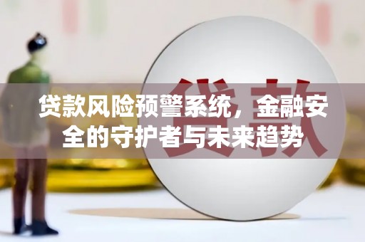 顺平贷款风险预警系统，金融安全的守护者与未来趋势