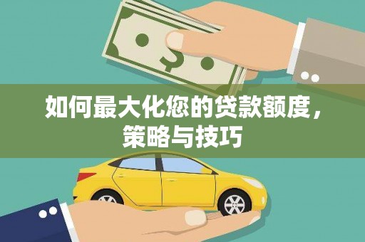 顺平如何最大化您的贷款额度，策略与技巧