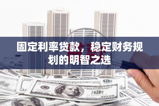 顺平固定利率贷款，稳定财务规划的明智之选