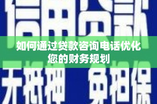顺平如何通过贷款咨询电话优化您的财务规划