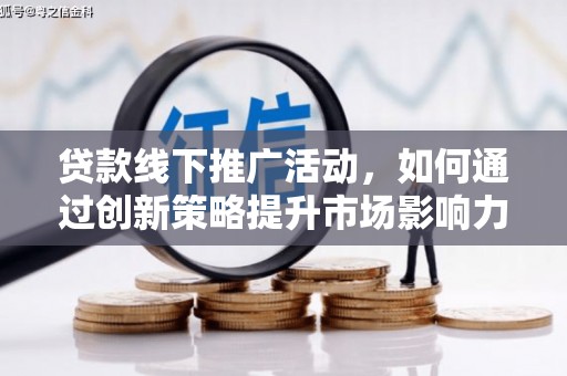 顺平贷款线下推广活动，如何通过创新策略提升市场影响力