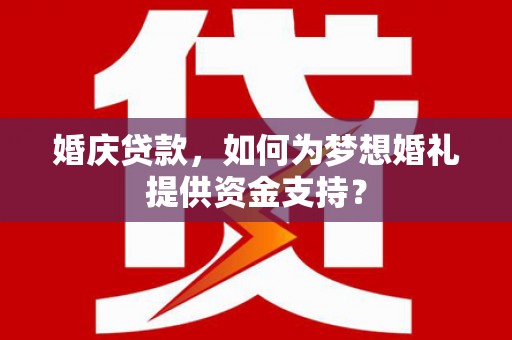顺平婚庆贷款，如何为梦想婚礼提供资金支持？