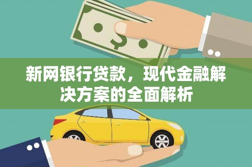 顺平新网银行贷款，现代金融解决方案的全面解析