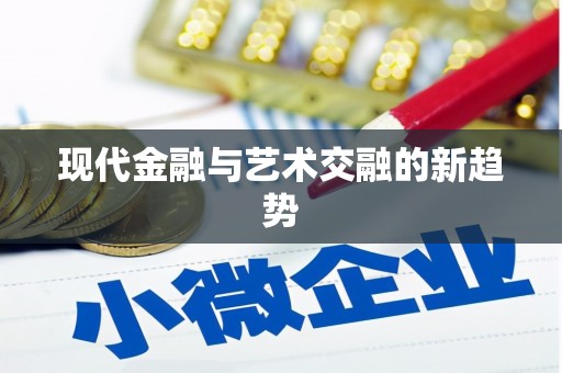 顺平现代金融与艺术交融的新趋势