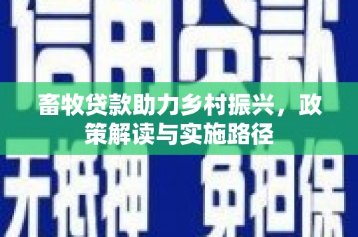 顺平畜牧贷款助力乡村振兴，政策解读与实施路径