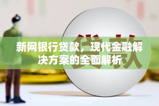 顺平新网银行贷款，现代金融解决方案的全面解析