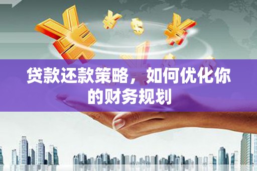 顺平贷款还款策略，如何优化你的财务规划