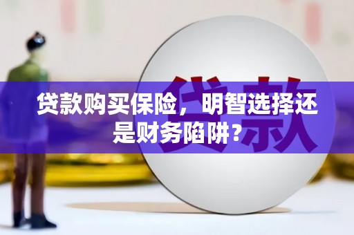 顺平贷款购买保险，明智选择还是财务陷阱？