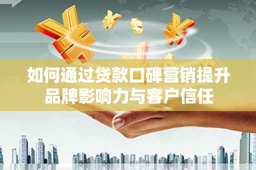 顺平如何通过贷款口碑营销提升品牌影响力与客户信任