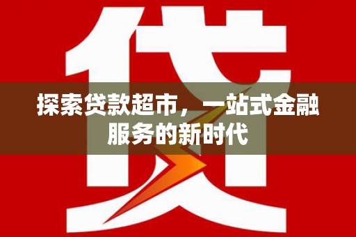 顺平探索贷款超市，一站式金融服务的新时代