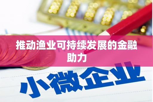 顺平推动渔业可持续发展的金融助力