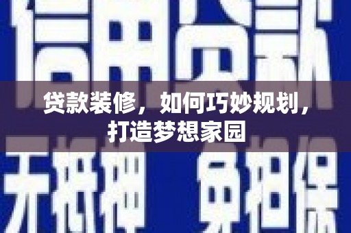 顺平贷款装修，如何巧妙规划，打造梦想家园