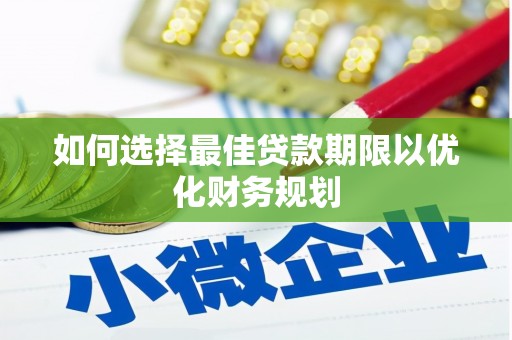 顺平如何选择最佳贷款期限以优化财务规划