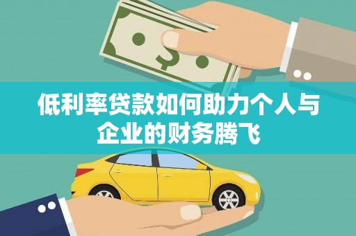 顺平低利率贷款如何助力个人与企业的财务腾飞