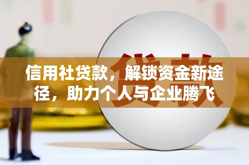 顺平信用社贷款，解锁资金新途径，助力个人与企业腾飞