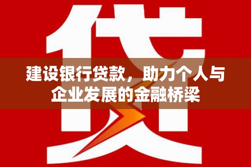 顺平建设银行贷款，助力个人与企业发展的金融桥梁