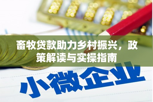 顺平畜牧贷款助力乡村振兴，政策解读与实操指南