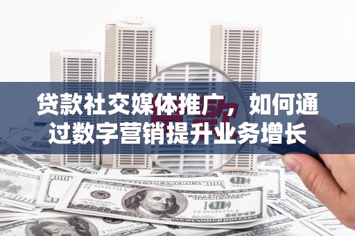 顺平贷款社交媒体推广，如何通过数字营销提升业务增长