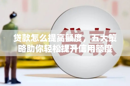顺平贷款怎么提高额度，五大策略助你轻松提升信用额度