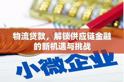 顺平物流贷款，解锁供应链金融的新机遇与挑战