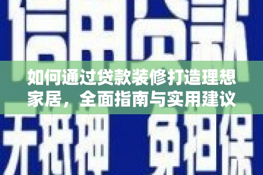 顺平如何通过贷款装修打造理想家居，全面指南与实用建议