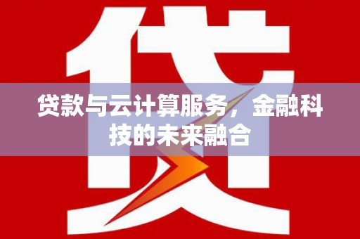 顺平贷款与云计算服务，金融科技的未来融合